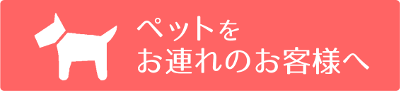 ペットをお連れのお客様へ